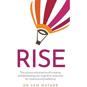 Mather, Dr Sam RISE: The science and practice of creating and developing your cognitive resources for resilience and wellbeing Mather, Dr Sam RISE: The science and practice of creating and developing your cognitive resources for resilience and wellbeing