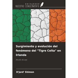 Shimon, D'jord' Surgimiento y evolución del fenómeno del "Tigre Celta" en Irlanda: Estudio de caso Shimon, D'jord' Surgimiento y evolución del fenómeno del "Tigre Celta" en Irlanda: Estudio de caso
