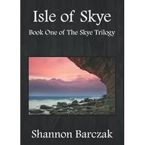Barczak, Shannon Isle of Skye: Book One of the Skye Trilogy Barczak, Shannon Isle of Skye: Book One of the Skye Trilogy