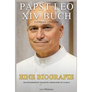 Philmont, Levi Papst Leo XIV Buch: Eine Biografie, Der Insiderbericht des ersten Amerikaners im Vatikan Philmont, Levi Papst Leo XIV Buch: Eine Biografie, Der Insiderbericht des ersten Amerikaners im Vatikan
