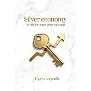 Veyrolis, Élyane Silver economy : les clés d’un avenir serein et prospère Veyrolis, Élyane Silver economy : les clés d’un avenir serein et prospère