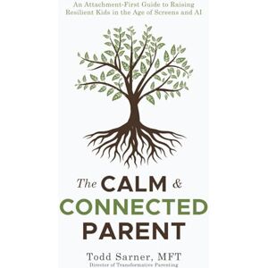 Sarner, Todd The Calm & Connected Parent: An Attachment-First Guide to Raising Resilient Kids in the Age of Screens and AI Sarner, Todd The Calm & Connected Parent: An Attachment-First Guide to Raising Resilient Kids in the Age of Screens and AI