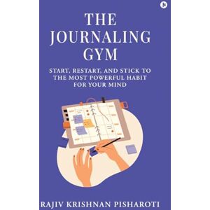 Rajiv Krishnan Pisharoti The Journaling Gym: Start, Restart, and Stick to the Most Powerful Habit for Your Mind Rajiv Krishnan Pisharoti The Journaling Gym: Start, Restart, and Stick to the Most Powerful Habit for Your Mind