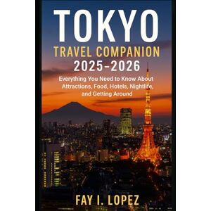 Lopez, Fay I. Tokyo Travel Companion 2025–2026: Everything You Need to Know About Attractions, Food, Hotels, Nightlife, and Getting Around Lopez, Fay I. Tokyo Travel Companion 2025–2026: Everything You Need to Know About Attractions, Food, Hotels, Nightlife, and Getting Around