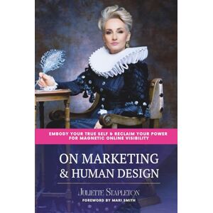 Stapleton, Juliette On Marketing & Human Design: Embody Your True Self & Reclaim Your Power For Magnetic Online Visibility Stapleton, Juliette On Marketing & Human Design: Embody Your True Self & Reclaim Your Power For Magnetic Online Visibility