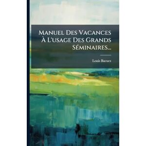 Bacuez, Louis Manuel Des Vacances À L'usage Des Grands SÃ(c)minaires... Bacuez, Louis Manuel Des Vacances À L'usage Des Grands SÃ(c)minaires...