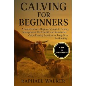 WALKER, RAPHAEL CALVING FOR BEGINNERS: A Comprehensive Beginner’s Guide to Calving Management, Herd Health, and Sustainable Cattle-Rearing Practices for Long-Term Profitability WALKER, RAPHAEL CALVING FOR BEGINNERS: A Comprehensive Beginner’s Guide to Calving Management, Herd Health, and Sustainable Cattle-Rearing Practices for Long-Term Profitability