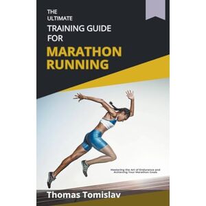 Tomislav, Thomas The Ultimate Training Guide for Marathon Running Tomislav, Thomas The Ultimate Training Guide for Marathon Running
