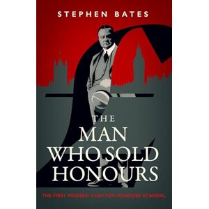 Bates, Stephen The Man Who Sold Honours: The First Modern Cash for Honours Scandal Bates, Stephen The Man Who Sold Honours: The First Modern Cash for Honours Scandal
