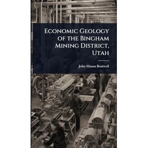 Boutwell, John Mason Economic Geology of the Bingham Mining District, Utah Boutwell, John Mason Economic Geology of the Bingham Mining District, Utah