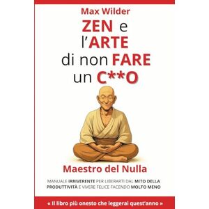 WILDER, MAX ZEN E L'ARTE DI NON FARE UN C*O: Manuale irriverente per liberarti dal mito della produttività e vivere felice facendo molto meno WILDER, MAX ZEN E L'ARTE DI NON FARE UN C*O: Manuale irriverente per liberarti dal mito della produttività e vivere felice facendo molto meno