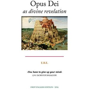 Ebe Opus Dei as divine revelation: Analysis of its theology and the consequences in its history and people Ebe Opus Dei as divine revelation: Analysis of its theology and the consequences in its history and people