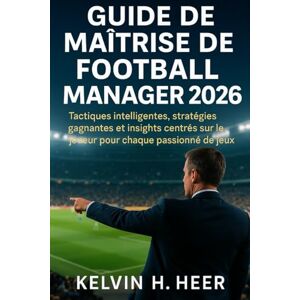 HEER, KELVIN H Guide de maîtrise de Football Manager 2026: Tactiques intelligentes, stratégies gagnantes et insights centrés sur le joueur pour chaque passionné de jeux HEER, KELVIN H Guide de maîtrise de Football Manager 2026: Tactiques intelligentes, stratégies gagnantes et insights centrés sur le joueur pour chaque passionné de jeux