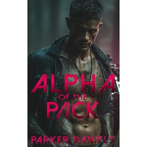 Daniels, Parker Alpha of the Pack: A Dark Wolf Shifter MC Romance Daniels, Parker Alpha of the Pack: A Dark Wolf Shifter MC Romance