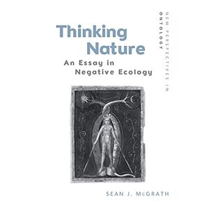McGrath, Sean J. Thinking Nature: An Essay in Negative Ecology (New Perspectives in Ontology) McGrath, Sean J. Thinking Nature: An Essay in Negative Ecology (New Perspectives in Ontology)