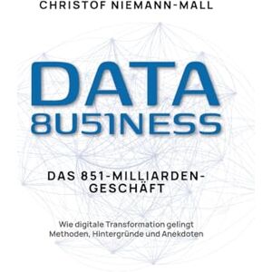 Niemann-Mall, Christof Data Business: Wie digitale Transformation gelingt: Ein praxisnaher Leitfaden zum datengetriebenen Unternehmen für Führung im Wandel und erfolgreiches Technologiemanagement Niemann-Mall, Christof Data Business: Wie digitale Transformation gelingt: Ein praxisnaher Leitfaden zum datengetriebenen Unternehmen für Führung im Wandel und erfolgreiches Technologiemanagement