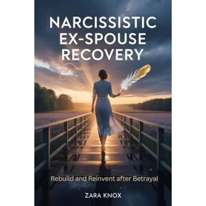 KNOX, ZARA NARCISSISTIC Ex-SPOUSE RECOVERY: Rebuild and Reinvent after Betrayal KNOX, ZARA NARCISSISTIC Ex-SPOUSE RECOVERY: Rebuild and Reinvent after Betrayal