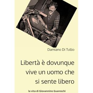 Di Tullio, Damiano Libertà è dovunque vive un uomo che si sente libero: -la vita di Giovannino Guareschi- Di Tullio, Damiano Libertà è dovunque vive un uomo che si sente libero: -la vita di Giovannino Guareschi-