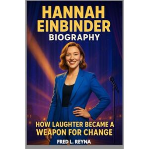 L. REYNA, FRED HANNAH EINBINDER BIOGRAPHY : HOW LAUGHTER BECAME A WEAPON FOR CHANGE: MAKING THE WORLD LAUGH WHILE SPARKING CHANGE L. REYNA, FRED HANNAH EINBINDER BIOGRAPHY : HOW LAUGHTER BECAME A WEAPON FOR CHANGE: MAKING THE WORLD LAUGH WHILE SPARKING CHANGE