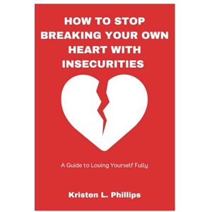 Philips How to Stop Breaking Your own Heart with insecurities: A Guide to Loving Yourself Fully Philips How to Stop Breaking Your own Heart with insecurities: A Guide to Loving Yourself Fully