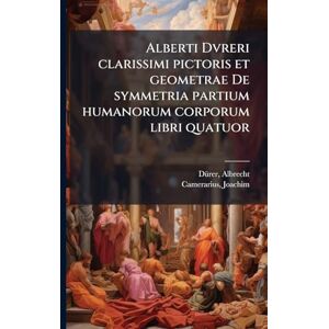 1471-1528, Dã1/4rer Albrecht Alberti Dvreri clarissimi pictoris et geometrae De symmetria partium humanorum corporum libri quatuor 1471-1528, Dã1/4rer Albrecht Alberti Dvreri clarissimi pictoris et geometrae De symmetria partium humanorum corporum libri quatuor