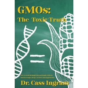 Ingram, Dr. Cass GMOs the Toxic Truth: How to avoid all dangerous and deadly GMOs in food, beverages, drugs, vaccines, and supplements. Ingram, Dr. Cass GMOs the Toxic Truth: How to avoid all dangerous and deadly GMOs in food, beverages, drugs, vaccines, and supplements.