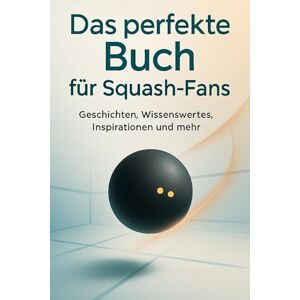 Meyer, Jonah Das perfekte Buch für Squash-Fans: Geschichten, Wissenswertes, Inspirationen und mehr Meyer, Jonah Das perfekte Buch für Squash-Fans: Geschichten, Wissenswertes, Inspirationen und mehr