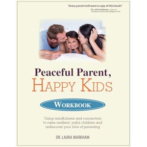 Markham, Laura Peaceful Parent, Happy Kids Workbook: Using Mindfulness and Connection to Raise Resilient, Joyful Children and Rediscover Your Love of Parenting Markham, Laura Peaceful Parent, Happy Kids Workbook: Using Mindfulness and Connection to Raise Resilient, Joyful Children and Rediscover Your Love of Parenting