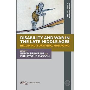 Disability and War in the Late Middle Ages: Becoming, Surviving, Managing (War and Conflict in Premodern Societies) Disability and War in the Late Middle Ages: Becoming, Surviving, Managing (War and Conflict in Premodern Societies)