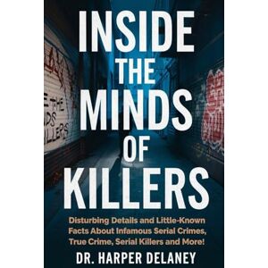 Delaney, Dr. Harper Inside the Minds of Killers: Disturbing Details and Little-Known Facts About Infamous Serial Crimes, True Crime, Serial Killers and More!: 1 (Deadly Truths: Real Serial Killers & Chilling Crimes) Delaney, Dr. Harper Inside the Minds of Killers: Disturbing Details and Little-Known Facts About Infamous Serial Crimes, True Crime, Serial Killers and More!: 1 (Deadly Truths: Real Serial Killers & Chilling Crimes)