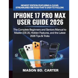 CARTER, MASON BD. IPHONE 17 PRO MAX USER GUIDE 2026: The Complete Beginners and Seniors Manual to Master iOS 20, Hidden Features, and the Latest 2026 Tips & Tricks CARTER, MASON BD. IPHONE 17 PRO MAX USER GUIDE 2026: The Complete Beginners and Seniors Manual to Master iOS 20, Hidden Features, and the Latest 2026 Tips & Tricks