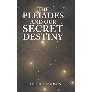 Dodson, Frederick The Pleiades and Our Secret Destiny Dodson, Frederick The Pleiades and Our Secret Destiny