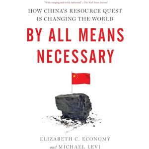 Economy, Elizabeth C. By All Means Necessary: How China's Resource Quest is Changing the World Economy, Elizabeth C. By All Means Necessary: How China's Resource Quest is Changing the World