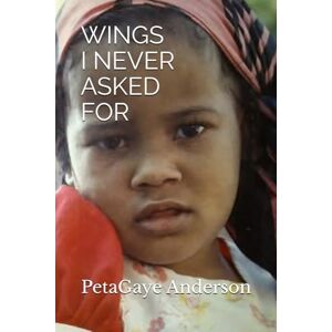 Anderson, Peta PetaGaye WINGS I NEVER ASKED FOR: A Memoir of Adoption, Identity and Finding Home Anderson, Peta PetaGaye WINGS I NEVER ASKED FOR: A Memoir of Adoption, Identity and Finding Home