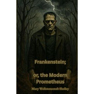 Shelley, Mary Wollstonecraft Frankenstein; or, the Modern Prometheus Shelley, Mary Wollstonecraft Frankenstein; or, the Modern Prometheus