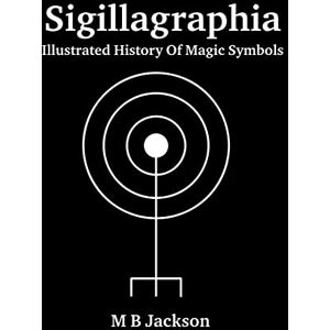 Jackson Sigillagraphia: Illustrated Guide to Magic Symbols: 4 (Sigils) Jackson Sigillagraphia: Illustrated Guide to Magic Symbols: 4 (Sigils)