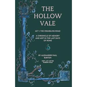 Burton, Alexander Paul The Hollow Vale: Act I: The Crumbling Road: A Chronicle of Memory and Mist in the Last Days of Rome Burton, Alexander Paul The Hollow Vale: Act I: The Crumbling Road: A Chronicle of Memory and Mist in the Last Days of Rome