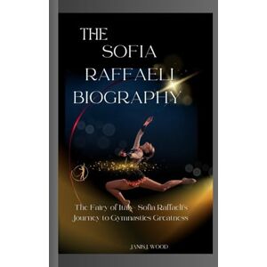 J. Wood, Janis THE SOFIA RAFFAELI BIOGRAPHY: The Fairy of Italy-Sofia Raffaeli 's Journey to Gymnastics Greatness J. Wood, Janis THE SOFIA RAFFAELI BIOGRAPHY: The Fairy of Italy-Sofia Raffaeli 's Journey to Gymnastics Greatness