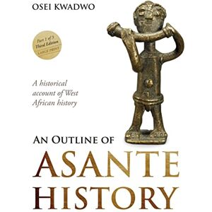 Kwadwo, Mr. Osei An Outline of Asante History Part 1 of 3 Third Edition: A historical account of West African history (An Outline of Asante Traditions) Kwadwo, Mr. Osei An Outline of Asante History Part 1 of 3 Third Edition: A historical account of West African history (An Outline of Asante Traditions)