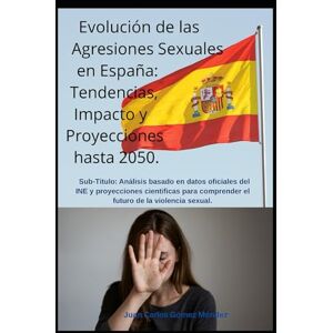Gómez Méndez, Juan Carlos Evolución de las Agresiones Sexuales en España: Tendencias, Impacto y Proyecciones hasta 2050: Análisis basado en datos oficiales del INE y ... futuro de la violencia sexual (Criminología) Gómez Méndez, Juan Carlos Evolución de las Agresiones Sexuales en España: Tendencias, Impacto y Proyecciones hasta 2050: Análisis basado en datos oficiales del INE y ... futuro de la violencia sexual (Criminología)