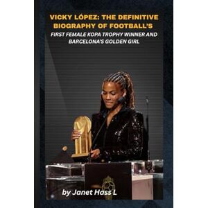 Hass L, Janet VICKY LÓPEZ: THE DEFINITIVE BIOGRAPHY OF FOOTBALL’S FIRST FEMALE KOPA TROPHY WINNER AND BARCELONA’S GOLDEN GIRL: From World Cup Wonder to Redefining Spain’s Future in Women’s Football Hass L, Janet VICKY LÓPEZ: THE DEFINITIVE BIOGRAPHY OF FOOTBALL’S FIRST FEMALE KOPA TROPHY WINNER AND BARCELONA’S GOLDEN GIRL: From World Cup Wonder to Redefining Spain’s Future in Women’s Football