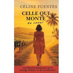 Fuentès, Céline Celle qui monte du cœur (Collection Cosy Horizons : Romans inspirants entre voyage intérieur, renaissance et grands espaces) Fuentès, Céline Celle qui monte du cœur (Collection Cosy Horizons : Romans inspirants entre voyage intérieur, renaissance et grands espaces)