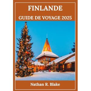 R. Blake, Nathan FINLANDE GUIDE DE VOYAGE 2025: Planifiez moins, vivez plus d'expériences — avec des conseils qui vont au-delà des sentiers battus R. Blake, Nathan FINLANDE GUIDE DE VOYAGE 2025: Planifiez moins, vivez plus d'expériences — avec des conseils qui vont au-delà des sentiers battus
