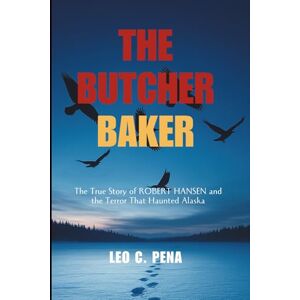 PENA, LEO C. THE BUTCHER BAKER: The True Story of Robert Hansen and the Terror That Haunted Alaska PENA, LEO C. THE BUTCHER BAKER: The True Story of Robert Hansen and the Terror That Haunted Alaska