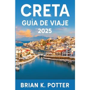 POTTER, BRIAN K. Creta Guía de viaje 2025: Descubre las principales atracciones, joyas ocultas y playas impresionantes. Tu mejor compañero para los monumentos históricos y la vibrante cultura griega POTTER, BRIAN K. Creta Guía de viaje 2025: Descubre las principales atracciones, joyas ocultas y playas impresionantes. Tu mejor compañero para los monumentos históricos y la vibrante cultura griega