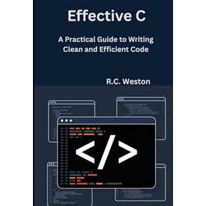 Weston, R.C. Effective C: A Practical Guide to Writing Clean and Efficient Code Weston, R.C. Effective C: A Practical Guide to Writing Clean and Efficient Code