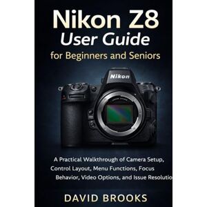 Brooks, David Nikon Z8 User Guide for Beginners and Seniors: A Practical Walkthrough of Camera Setup, Control Layout, Menu Functions, Focus Behavior, Video Options, and Issue Resolution Brooks, David Nikon Z8 User Guide for Beginners and Seniors: A Practical Walkthrough of Camera Setup, Control Layout, Menu Functions, Focus Behavior, Video Options, and Issue Resolution