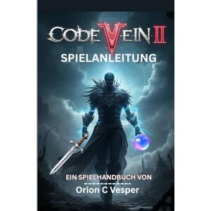 Orion CODE VEIN II SPIELANLEITUNG (Mit Bildern): **Umfassende Durchgehend-Anleitung Mit Schritt-Für-Schritt-Strategien, Verborgem Lore Und Fortgeschrittenen Taktiken Für Charakter build Orion CODE VEIN II SPIELANLEITUNG (Mit Bildern): **Umfassende Durchgehend-Anleitung Mit Schritt-Für-Schritt-Strategien, Verborgem Lore Und Fortgeschrittenen Taktiken Für Charakter build