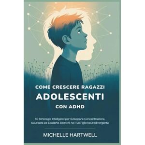 HARTWELL, MICHELLE COME CRESCERE RAGAZZI ADOLESCENTI CON ADHD: 50 Strategie Intelligenti per Sviluppare Concentrazione, Sicurezza ed Equilibrio Emotivo nel Tuo Figlio Neurodivergente HARTWELL, MICHELLE COME CRESCERE RAGAZZI ADOLESCENTI CON ADHD: 50 Strategie Intelligenti per Sviluppare Concentrazione, Sicurezza ed Equilibrio Emotivo nel Tuo Figlio Neurodivergente
