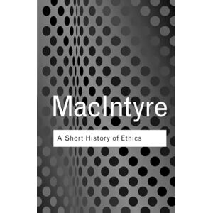 MacIntyre, Alasdair A Short History of Ethics (Routledge Classics) MacIntyre, Alasdair A Short History of Ethics (Routledge Classics)